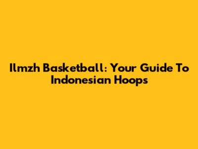 Ilmzh Basketball: Your Guide To Indonesian Hoops