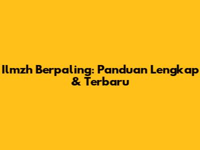 Ilmzh Berpaling: Panduan Lengkap & Terbaru