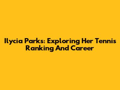 Ilycia Parks: Exploring Her Tennis Ranking And Career
