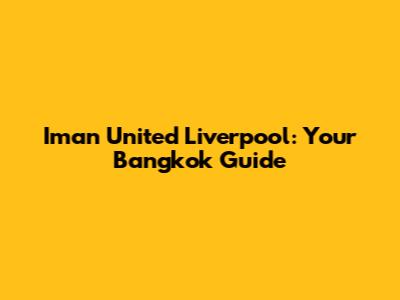 Iman United Liverpool: Your Bangkok Guide