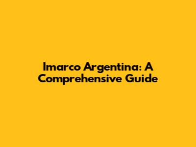 Imarco Argentina: A Comprehensive Guide