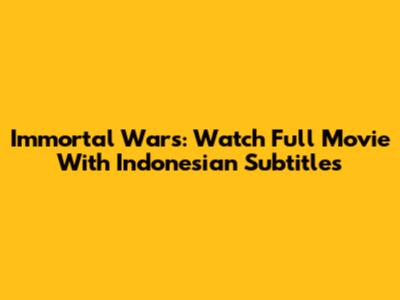Immortal Wars: Watch Full Movie With Indonesian Subtitles