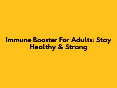 Immune Booster For Adults: Stay Healthy & Strong