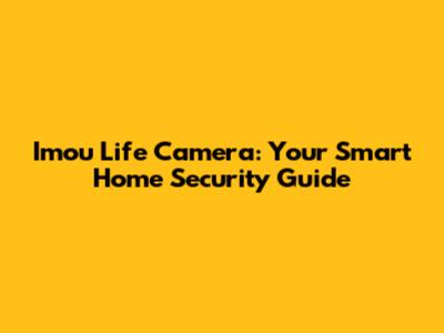 Imou Life Camera: Your Smart Home Security Guide