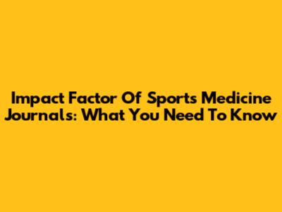 Impact Factor Of Sports Medicine Journals: What You Need To Know