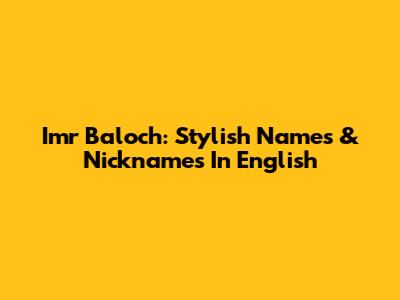 Imr Baloch: Stylish Names & Nicknames In English