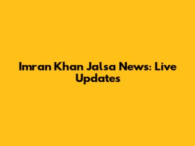Imran Khan Jalsa News: Live Updates