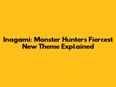 Inagami: Monster Hunter's Fiercest New Theme Explained