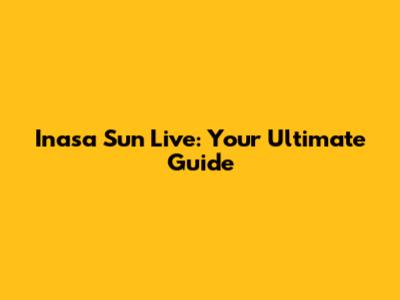 Inasa Sun Live: Your Ultimate Guide