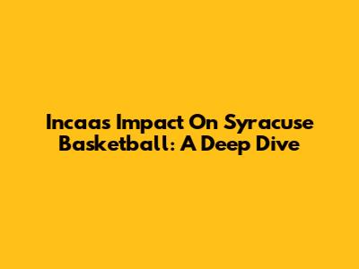 Incaa's Impact On Syracuse Basketball: A Deep Dive