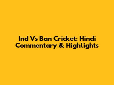 Ind Vs Ban Cricket: Hindi Commentary & Highlights