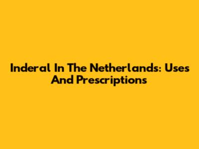 Inderal In The Netherlands: Uses And Prescriptions