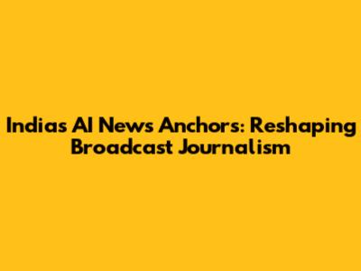 India's AI News Anchors: Reshaping Broadcast Journalism