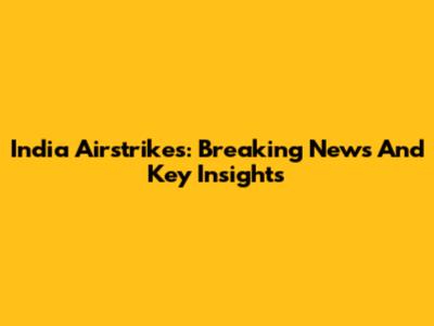 India Airstrikes: Breaking News And Key Insights