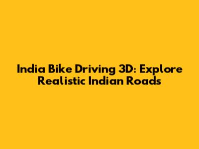 India Bike Driving 3D: Explore Realistic Indian Roads