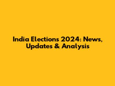 India Elections 2024: News, Updates & Analysis