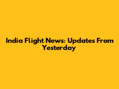 India Flight News: Updates From Yesterday