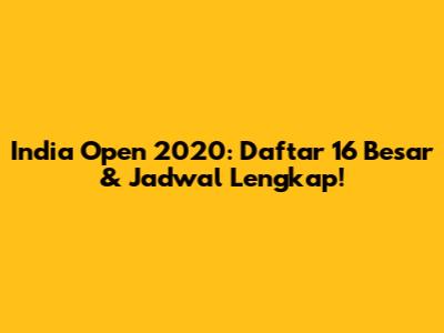 India Open 2020: Daftar 16 Besar & Jadwal Lengkap!