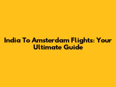 India To Amsterdam Flights: Your Ultimate Guide