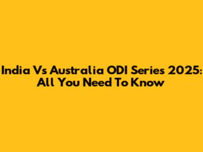India Vs Australia ODI Series 2025: All You Need To Know