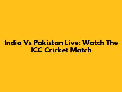 India Vs Pakistan Live: Watch The ICC Cricket Match