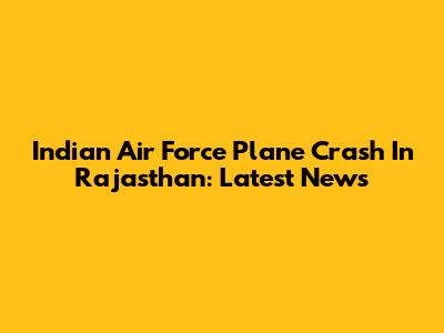 Indian Air Force Plane Crash In Rajasthan: Latest News
