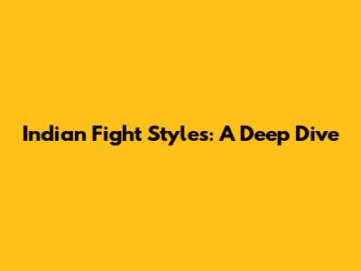 Indian Fight Styles: A Deep Dive