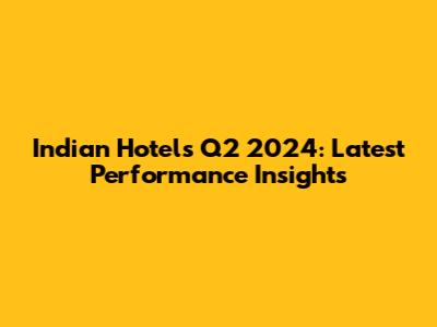 Indian Hotels Q2 2024: Latest Performance Insights