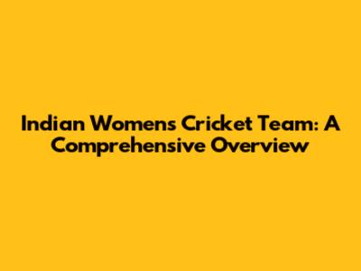 Indian Women's Cricket Team: A Comprehensive Overview