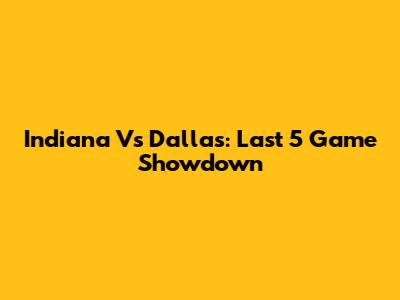 Indiana Vs Dallas: Last 5 Game Showdown