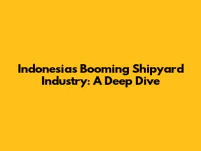 Indonesia's Booming Shipyard Industry: A Deep Dive