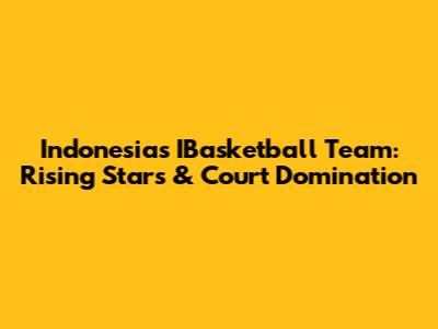 Indonesia's IBasketball Team: Rising Stars & Court Domination