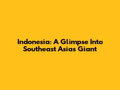 Indonesia: A Glimpse Into Southeast Asia's Giant