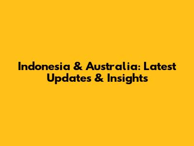 Indonesia & Australia: Latest Updates & Insights