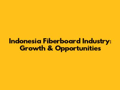 Indonesia Fiberboard Industry: Growth & Opportunities