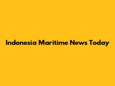 Indonesia Maritime News Today