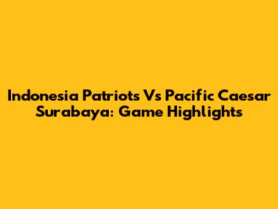 Indonesia Patriots Vs Pacific Caesar Surabaya: Game Highlights