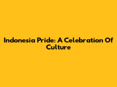Indonesia Pride: A Celebration Of Culture