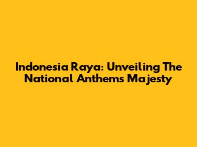 Indonesia Raya: Unveiling The National Anthem's Majesty