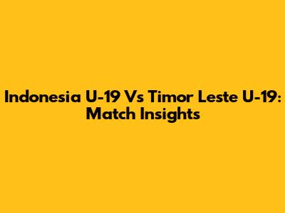 Indonesia U-19 Vs Timor Leste U-19: Match Insights