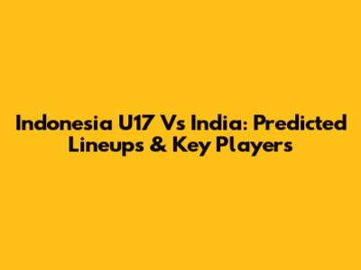 Indonesia U17 Vs India: Predicted Lineups & Key Players