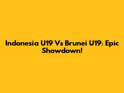 Indonesia U19 Vs Brunei U19: Epic Showdown!