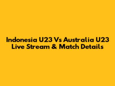 Indonesia U23 Vs Australia U23 Live Stream & Match Details