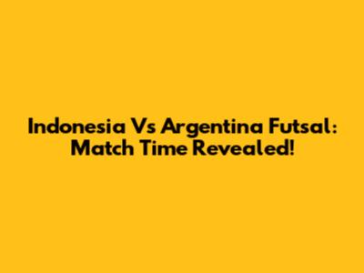 Indonesia Vs Argentina Futsal: Match Time Revealed!