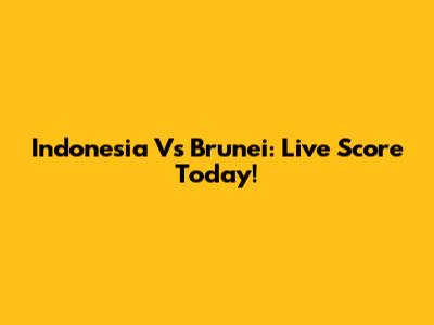 Indonesia Vs Brunei: Live Score Today!