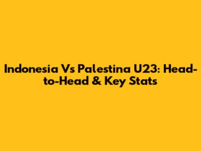 Indonesia Vs Palestina U23: Head-to-Head & Key Stats