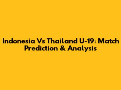 Indonesia Vs Thailand U-19: Match Prediction & Analysis