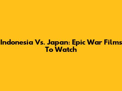 Indonesia Vs. Japan: Epic War Films To Watch