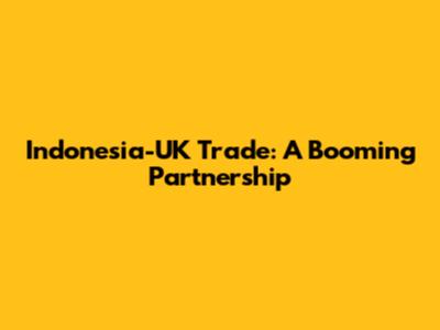Indonesia-UK Trade: A Booming Partnership