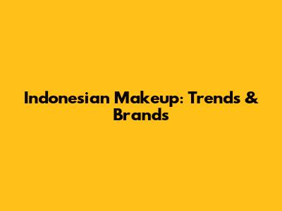 Indonesian Makeup: Trends & Brands